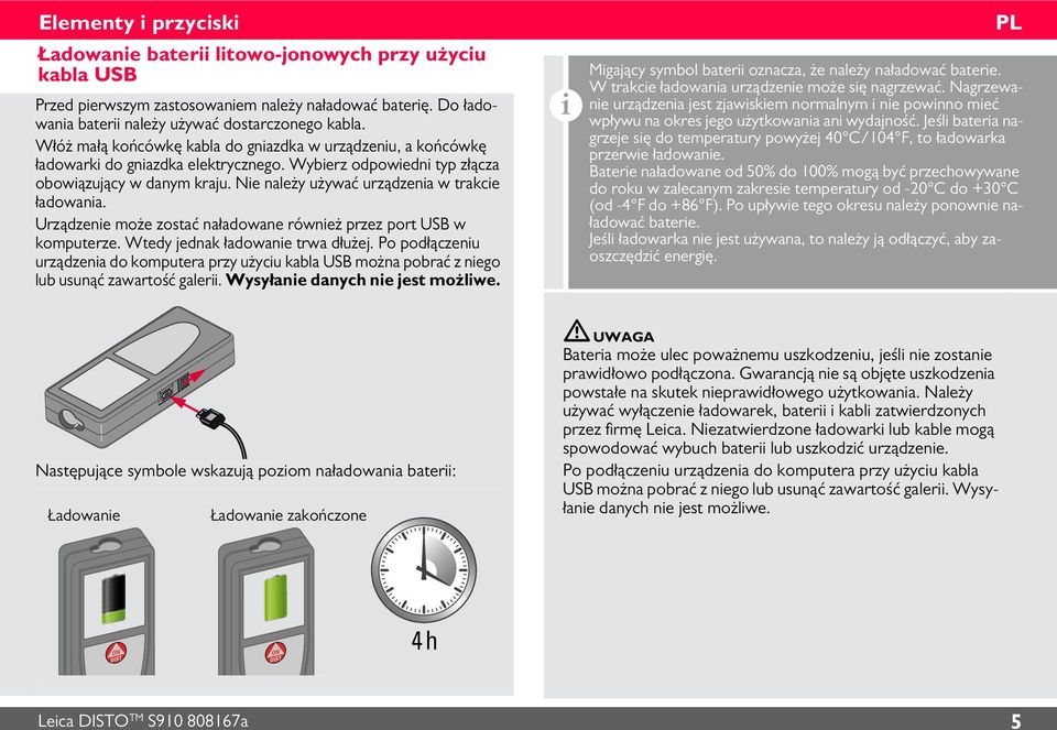 Urządzene może zostać naładowane równeż przez port USB w komputerze. Wtedy jednak ładowane trwa dłużej.