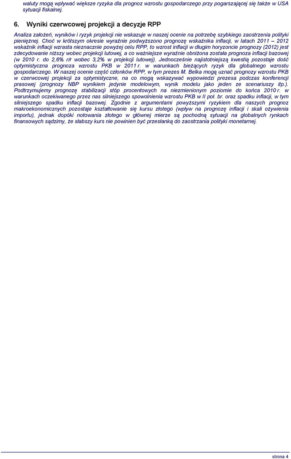 Choć w krótszym okresie wyraźnie podwyższono prognozę wskaźnika inflacji, w latach 2011 2012 wskaźnik inflacji wzrasta nieznacznie powyżej celu RPP, to wzrost inflacji w długim horyzoncie prognozy