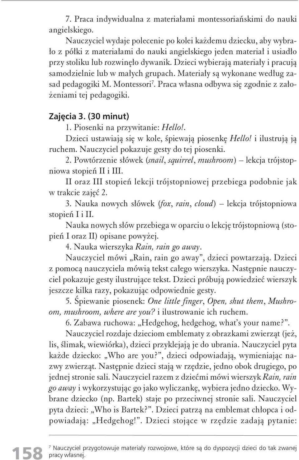 Dzieci wybierają materiały i pracują samodzielnie lub w małych grupach. Materiały są wykonane według zasad pedagogiki M. Montessori 7. Praca własna odbywa się zgodnie z założeniami tej pedagogiki.