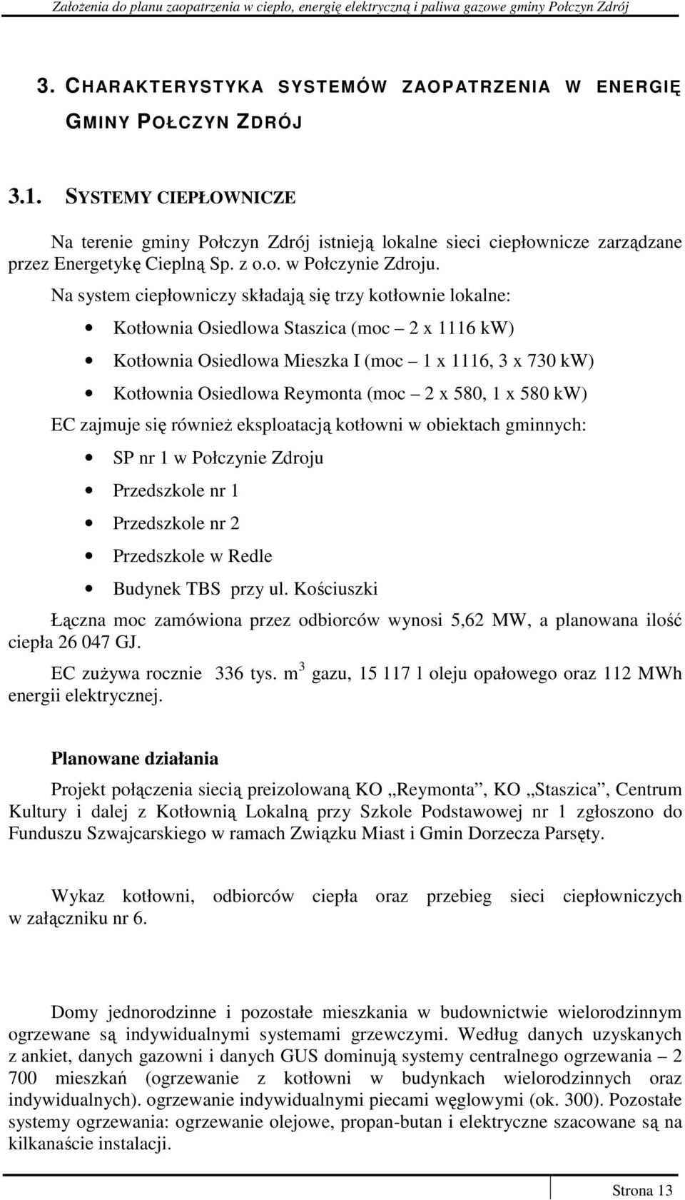 Na system ciepłowniczy składają się trzy kotłownie lokalne: Kotłownia Osiedlowa Staszica (moc 2 x 1116 kw) Kotłownia Osiedlowa Mieszka I (moc 1 x 1116, 3 x 730 kw) Kotłownia Osiedlowa Reymonta (moc 2