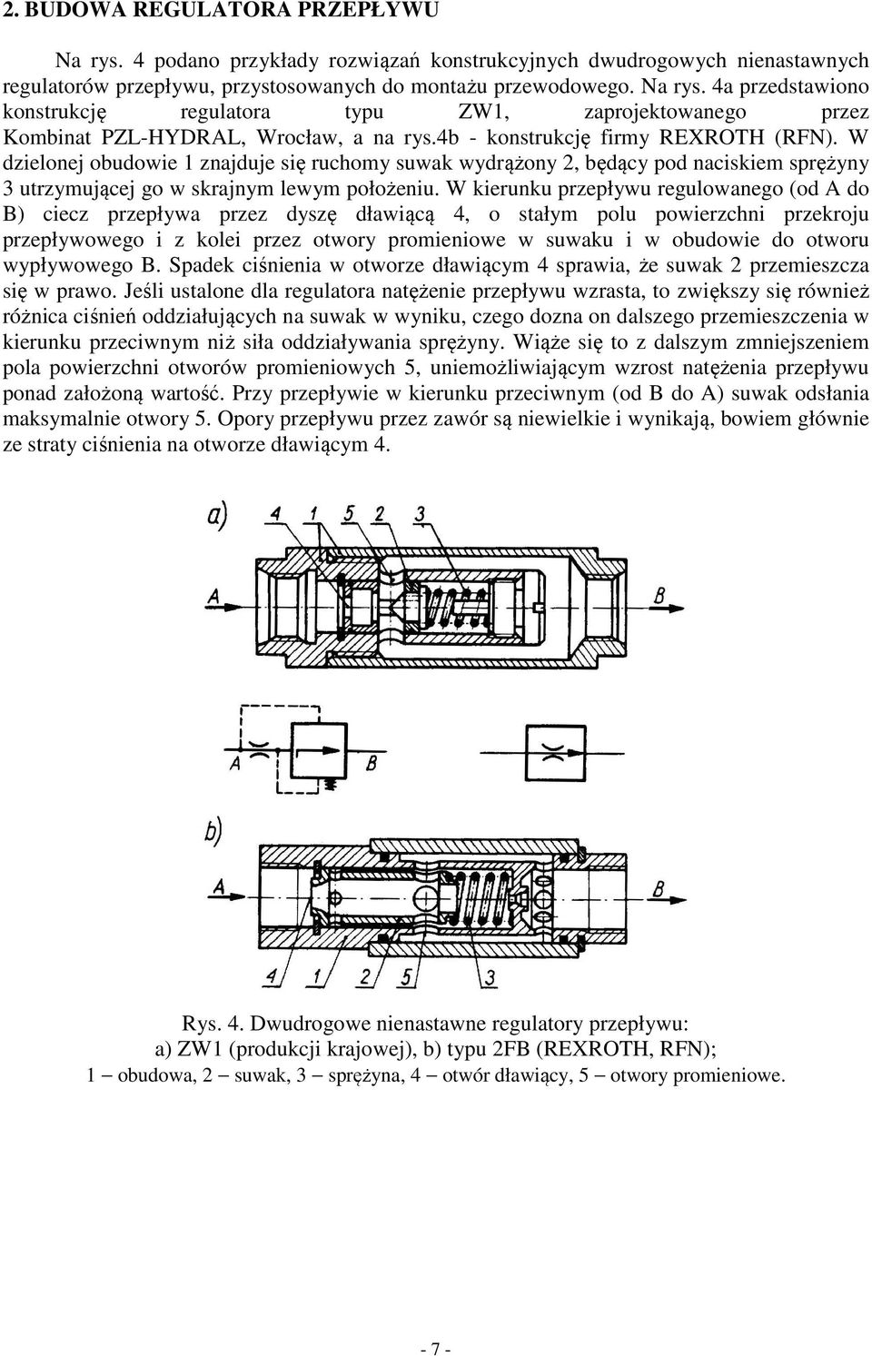 W kierunku przepływu regulowanego (od A do B) ciecz przepływa przez dyszę dławiącą 4, o stałym polu powierzchni przekroju przepływowego i z kolei przez otwory promieniowe w suwaku i w obudowie do