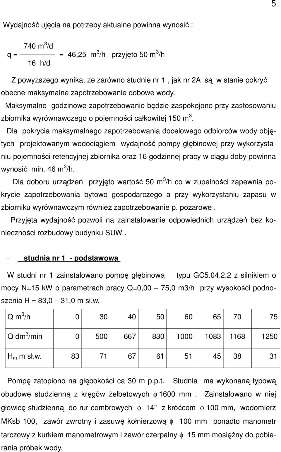 Dla pokrycia maksymalnego zapotrzebowania docelowego odbiorców wody objętych projektowanym wodociągiem wydajność pompy głębinowej przy wykorzystaniu pojemności retencyjnej zbiornika oraz 16 godzinnej