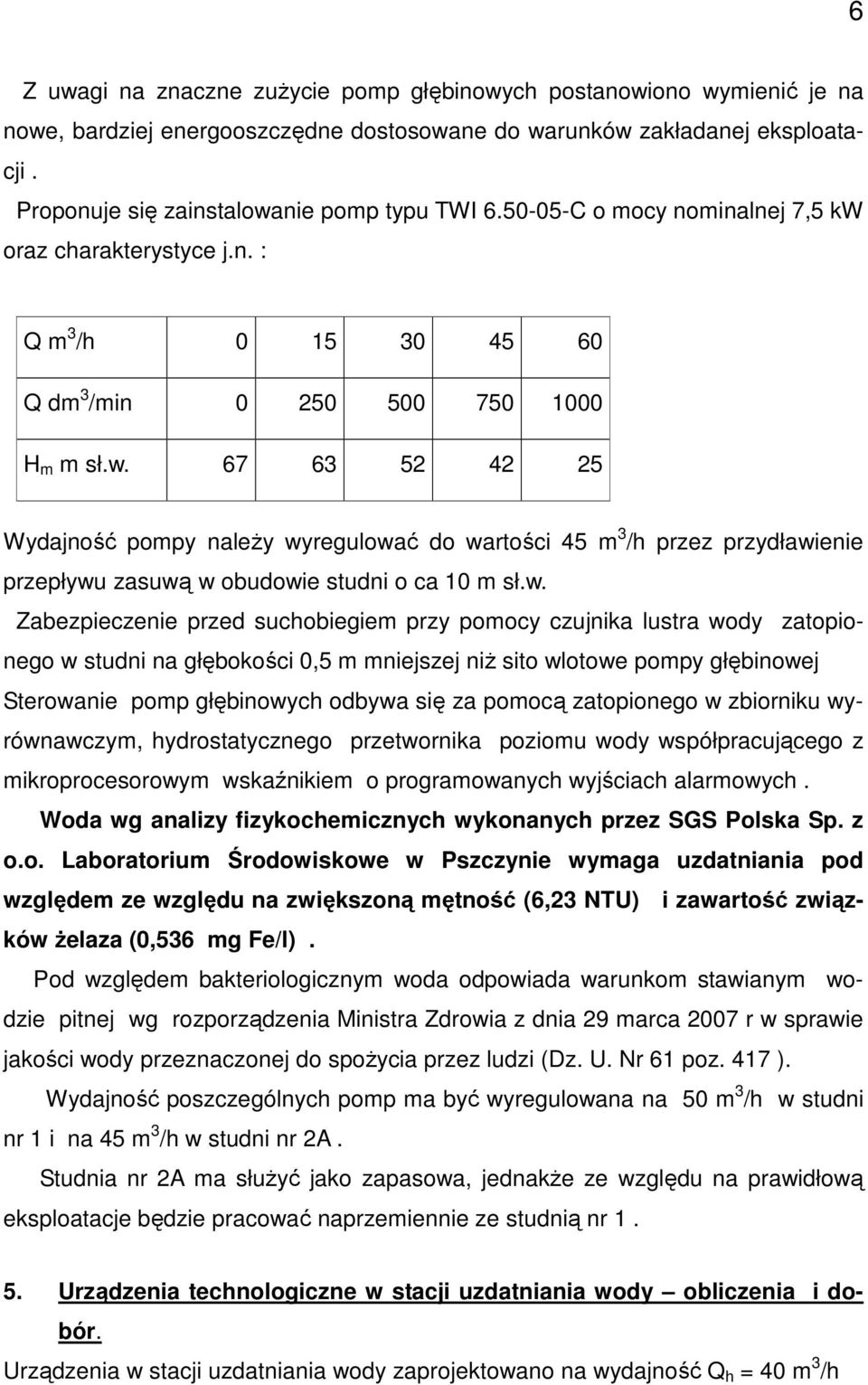 w. Zabezpieczenie przed suchobiegiem przy pomocy czujnika lustra wody zatopionego w studni na głębokości 0,5 m mniejszej niŝ sito wlotowe pompy głębinowej Sterowanie pomp głębinowych odbywa się za