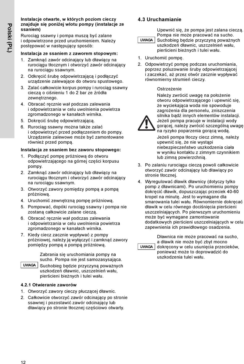 Odkręcić śrubę odpowietrzającą i podłączyć urządzenie zalewające do otworu spustowego. 3. Zalać całkowicie korpus pompy i rurociąg ssawny cieczą o ciśnieniu 1 do 2 bar ze źródła zewnętrznego. 4.