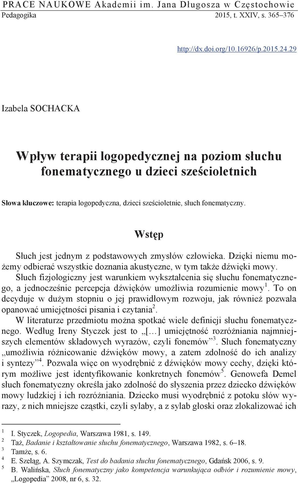 Wstęp Słuch jest jednym z podstawowych zmysłów człowieka. Dzięki niemu możemy odbierać wszystkie doznania akustyczne, w tym także dźwięki mowy.