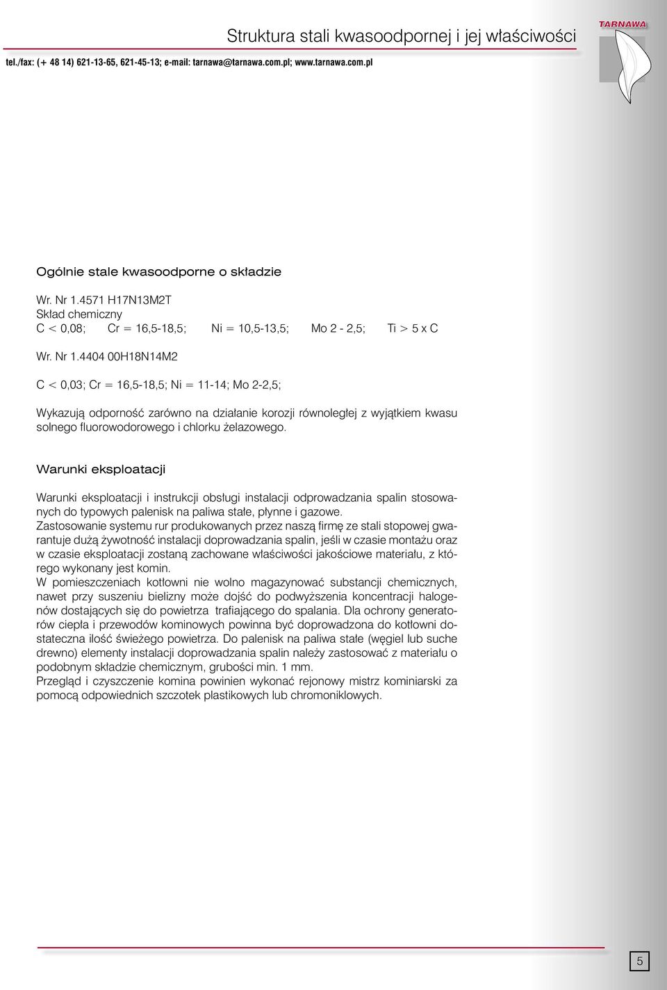 4404 00H18N14M2 C < 0,03; Cr = 16,5-18,5; Ni = 11-14; Mo 2-2,5; Wykazujà odpornoêç zarówno na dzia anie korozji równoleg ej z wyjàtkiem kwasu solnego fl uorowodorowego i chlorku elazowego.