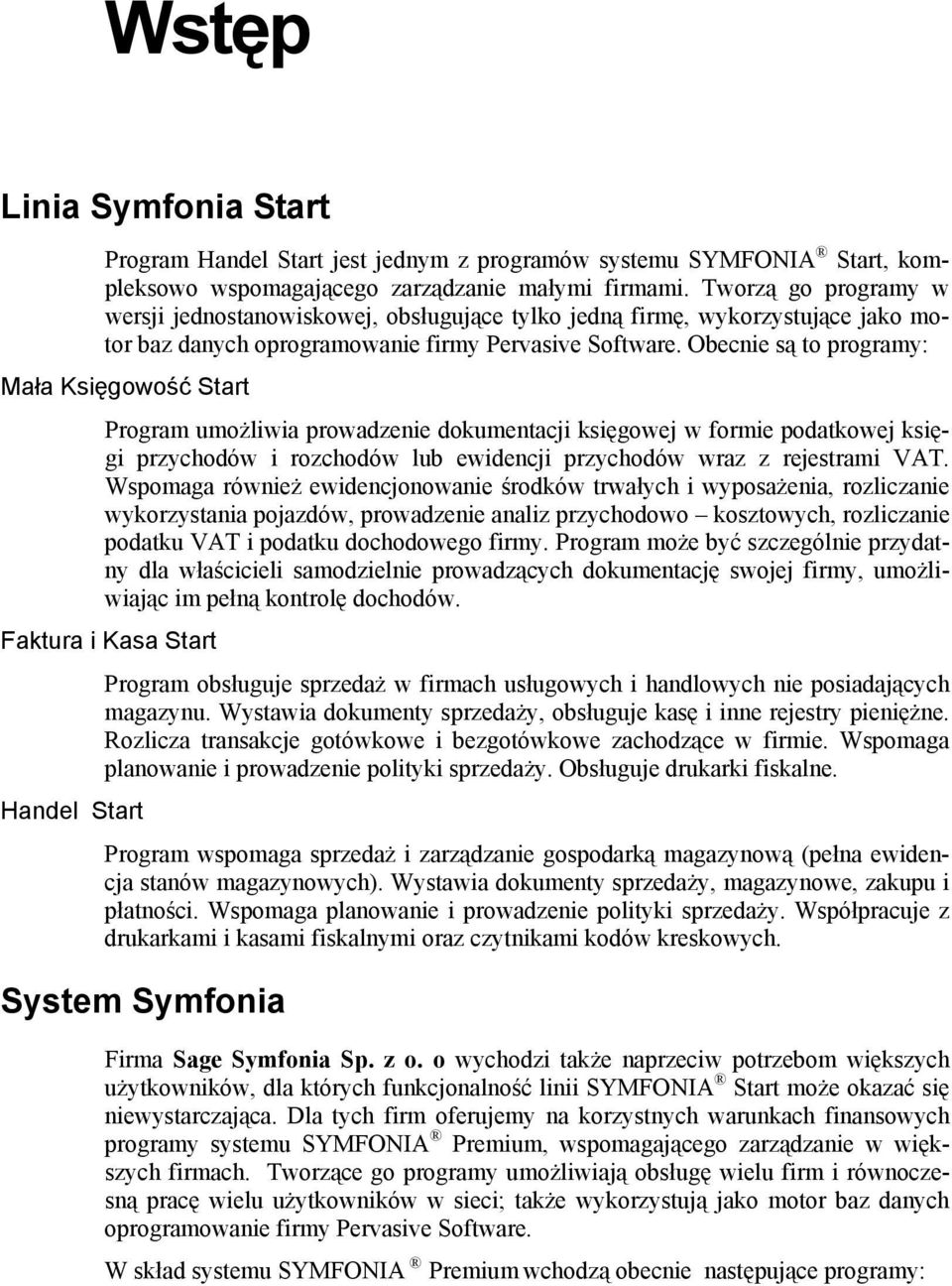 Obecnie są to programy: Mała Księgowość Start Program umożliwia prowadzenie dokumentacji księgowej w formie podatkowej księgi przychodów i rozchodów lub ewidencji przychodów wraz z rejestrami VAT.