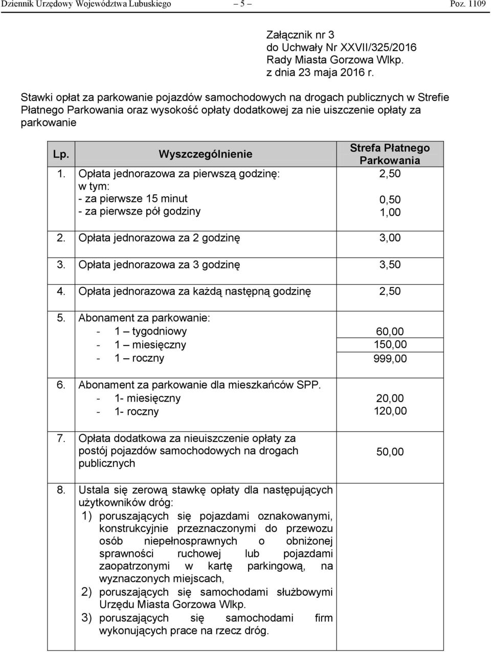 Opłata jednorazowa za pierwszą godzinę: w tym: - za pierwsze 15 minut - za pierwsze pół godziny Strefa Płatnego Parkowania 2,50 0,50 1,00 2. Opłata jednorazowa za 2 godzinę 3,00 3.