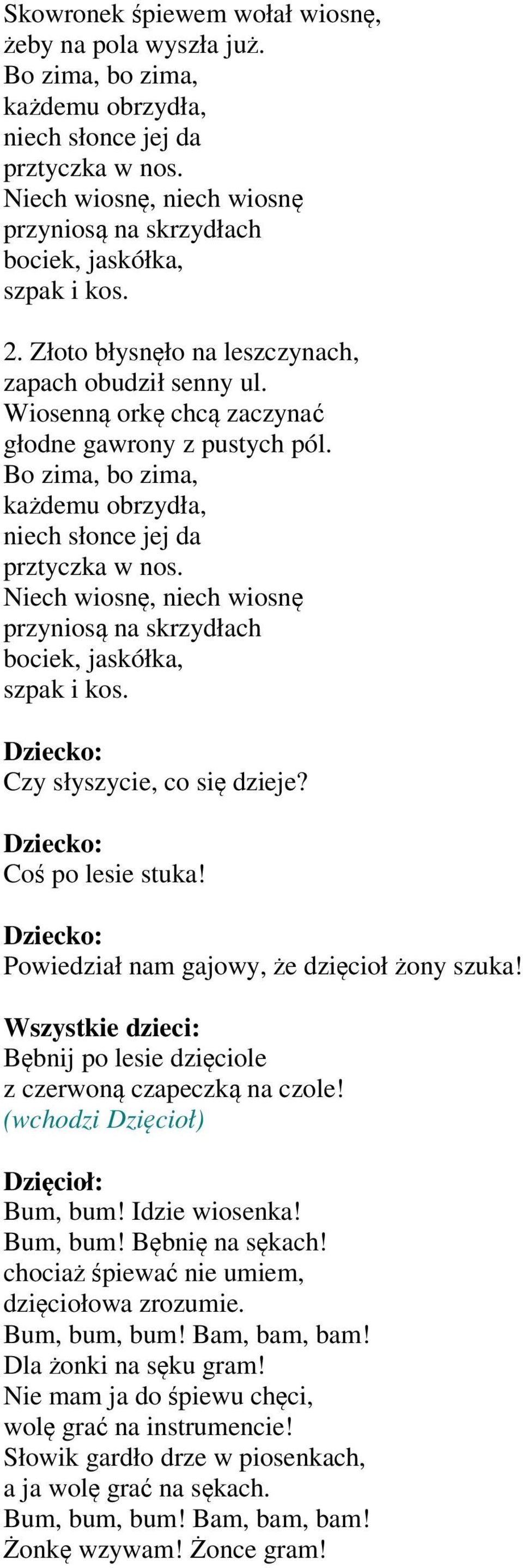 Bo zima, bo zima, każdemu obrzydła, niech słonce jej da prztyczka w nos. Niech wiosnę, niech wiosnę przyniosą na skrzydłach bociek, jaskółka, szpak i kos. Czy słyszycie, co się dzieje?