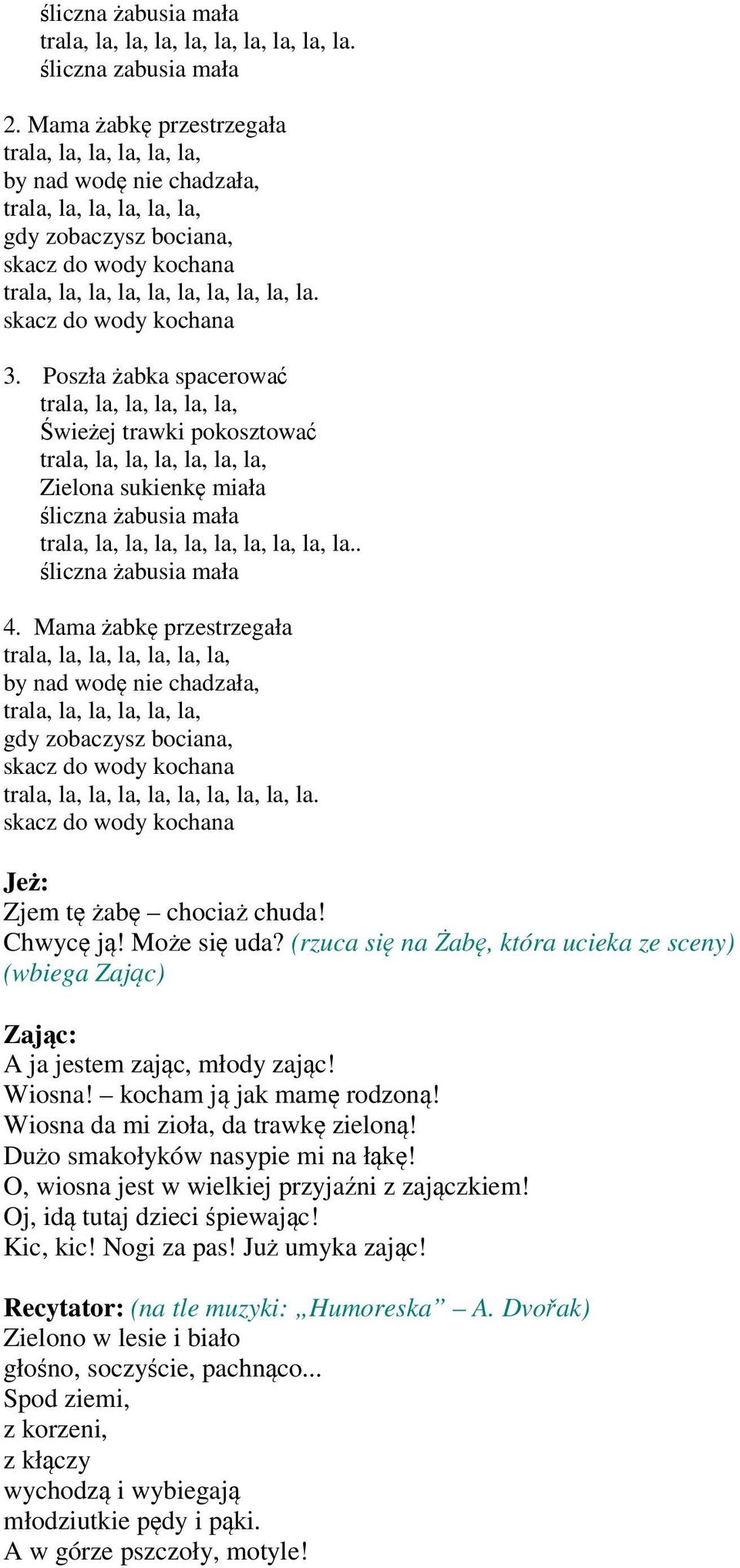 Mama żabkę przestrzegała la, by nad wodę nie chadzała, gdy zobaczysz bociana, skacz do wody kochana la, la, la, la. skacz do wody kochana Jeż: Zjem tę żabę chociaż chuda! Chwycę ją! Może się uda?