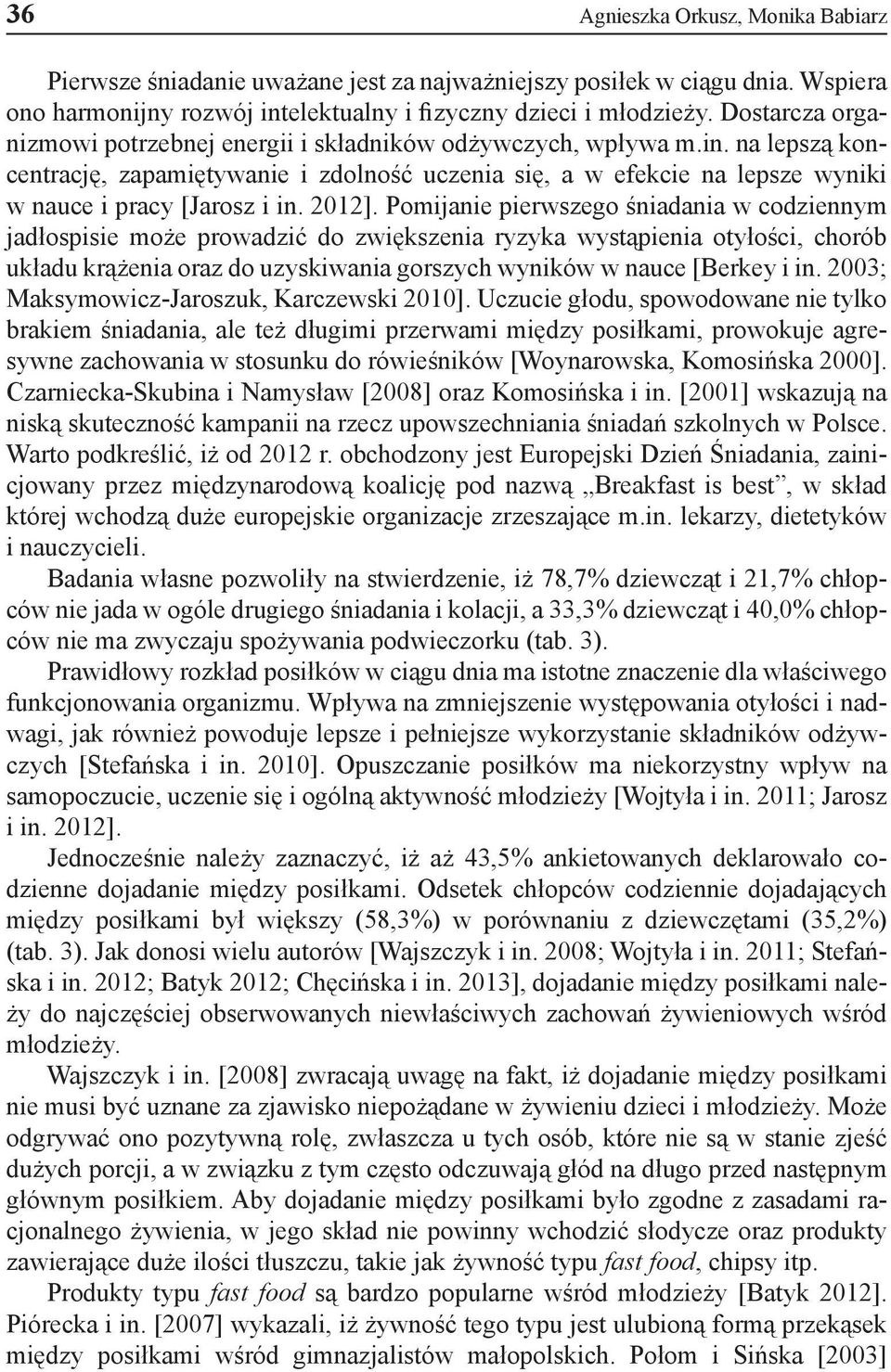 Pomijaie pierwszego śiadaia w codzieym jadłospisie może prowadzić do zwiększeia ryzyka wystąpieia otyłości, chorób układu krążeia oraz do uzyskiwaia gorszych wyików w auce [Berkey i i.