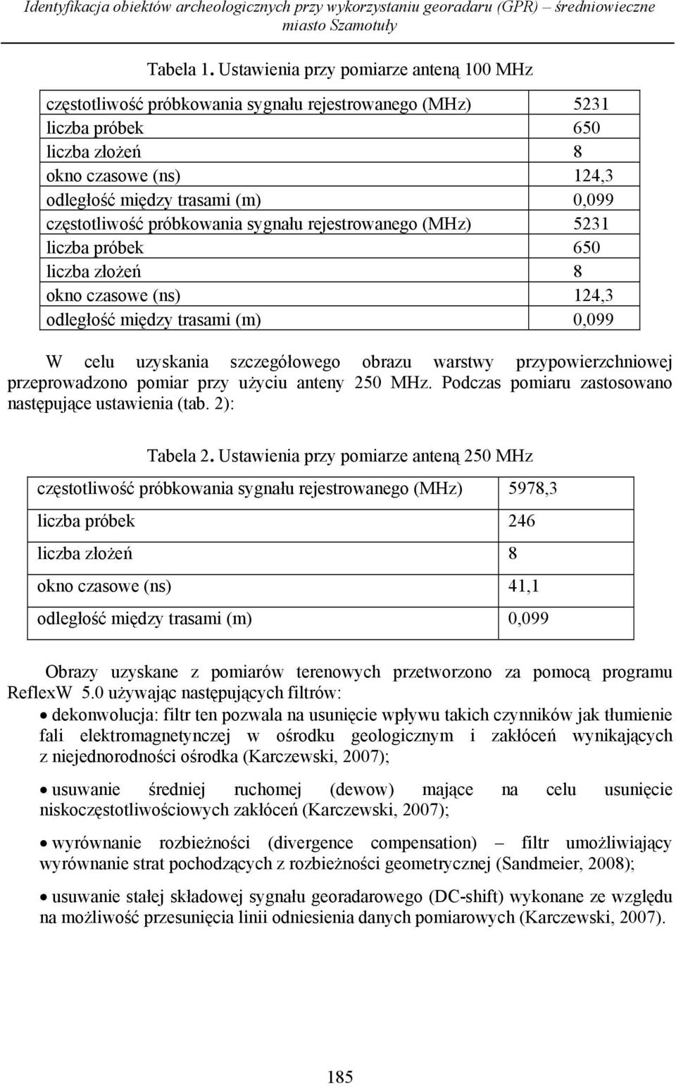 częstotliwość próbkowania sygnału rejestrowanego (MHz) 5231 liczba próbek 650 liczba złożeń 8 okno czasowe (ns) 124,3 odległość między trasami (m) 0,099 W celu uzyskania szczegółowego obrazu warstwy