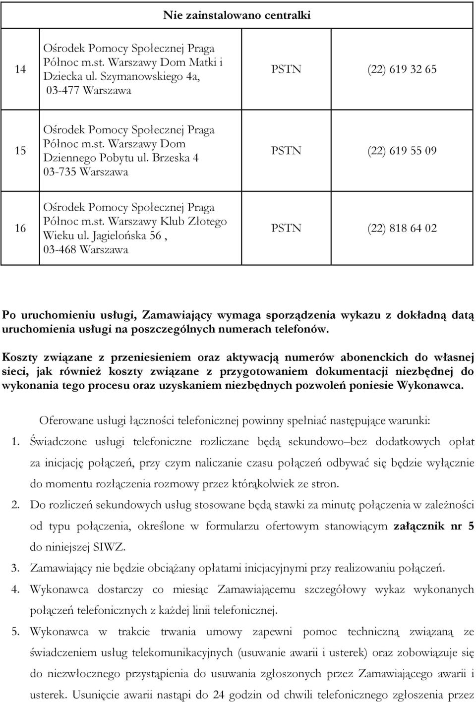 Jagielońska 56, 03-468 Warszawa PSTN (22) 818 64 02 Po uruchomieniu usługi, Zamawiający wymaga sporządzenia wykazu z dokładną datą uruchomienia usługi na poszczególnych numerach telefonów.