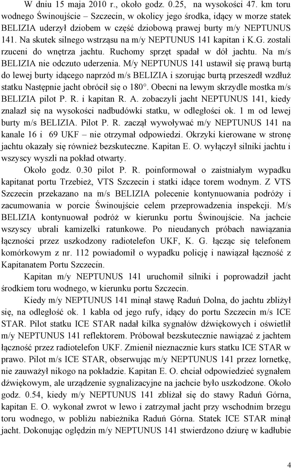 Na skutek silnego wstrząsu na m/y NEPTUNUS 141 kapitan i K.G. zostali rzuceni do wnętrza jachtu. Ruchomy sprzęt spadał w dół jachtu. Na m/s BELIZIA nie odczuto uderzenia.