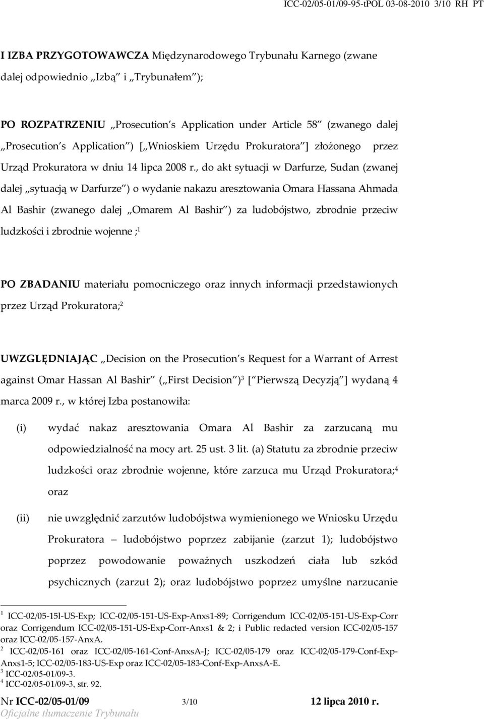 , do akt sytuacji w Darfurze, Sudan (zwanej dalej sytuacją w Darfurze ) o wydanie nakazu aresztowania Omara Hassana Ahmada Al Bashir (zwanego dalej Omarem Al Bashir ) za ludobójstwo, zbrodnie przeciw