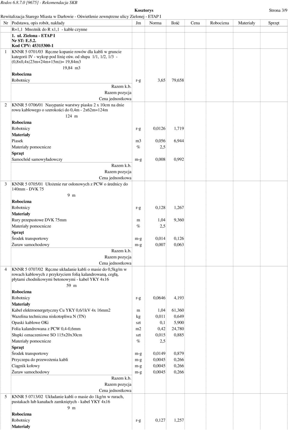 od słupa 1/1, 1/2, 1/3 - (0,8x0,4x(23m+24m+15m))= 19,84m3 19,84 m3 Robotnicy r-g 3,65 79,658 2 KNNR 5 0706/01 Nasypanie warstwy piasku 2 x 10cm na dnie rowu kablowego o szerokości do 0,4m -