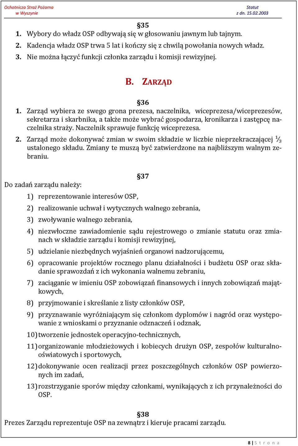 Zarząd wybiera ze swego grona prezesa, naczelnika, wiceprezesa/wiceprezesów, sekretarza i skarbnika, a także może wybrać gospodarza, kronikarza i zastępcę naczelnika straży.