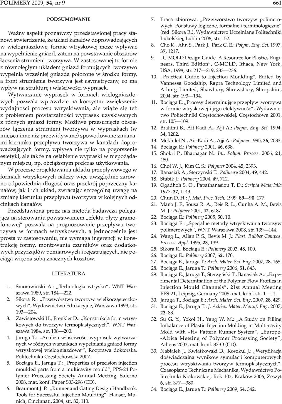 W zastosowanej tu formie z równoleg³ym uk³adem gniazd formuj¹cych tworzywo wype³nia wczeœniej gniazda po³o one w œrodku formy, a front strumienia tworzywa jest asymetryczny, co ma wp³yw na strukturê