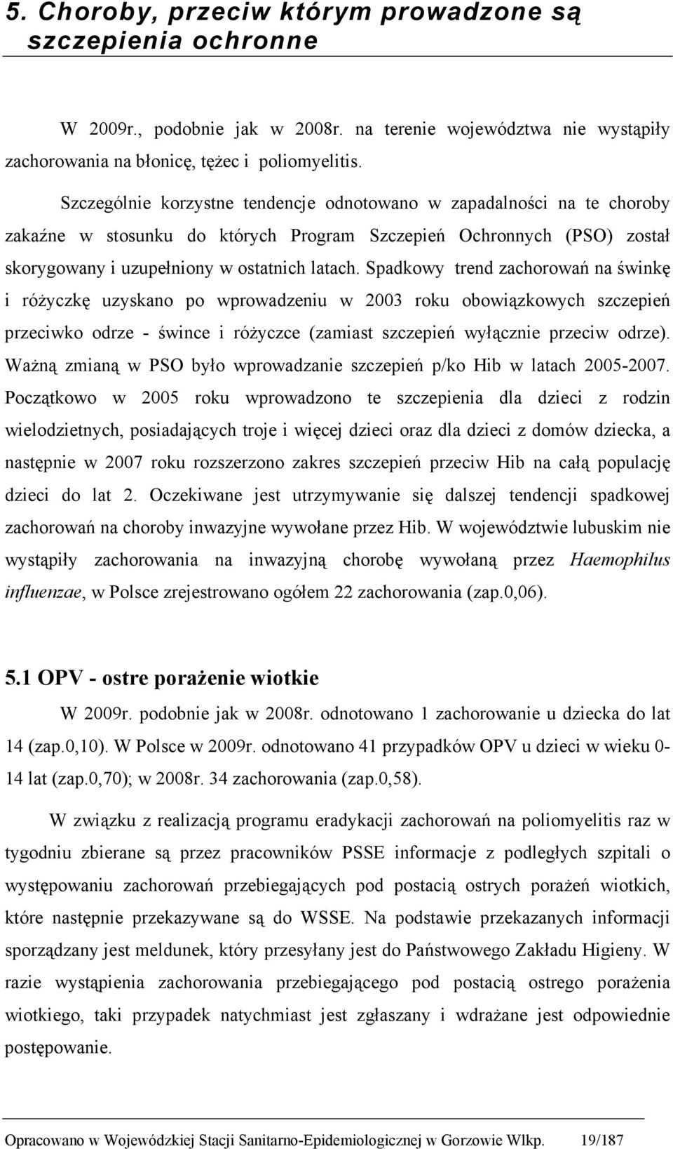 Spadkowy trend zachorowań na świnkę i róŝyczkę uzyskano po wprowadzeniu w 2003 roku obowiązkowych szczepień przeciwko odrze - śwince i róŝyczce (zamiast szczepień wyłącznie przeciw odrze).