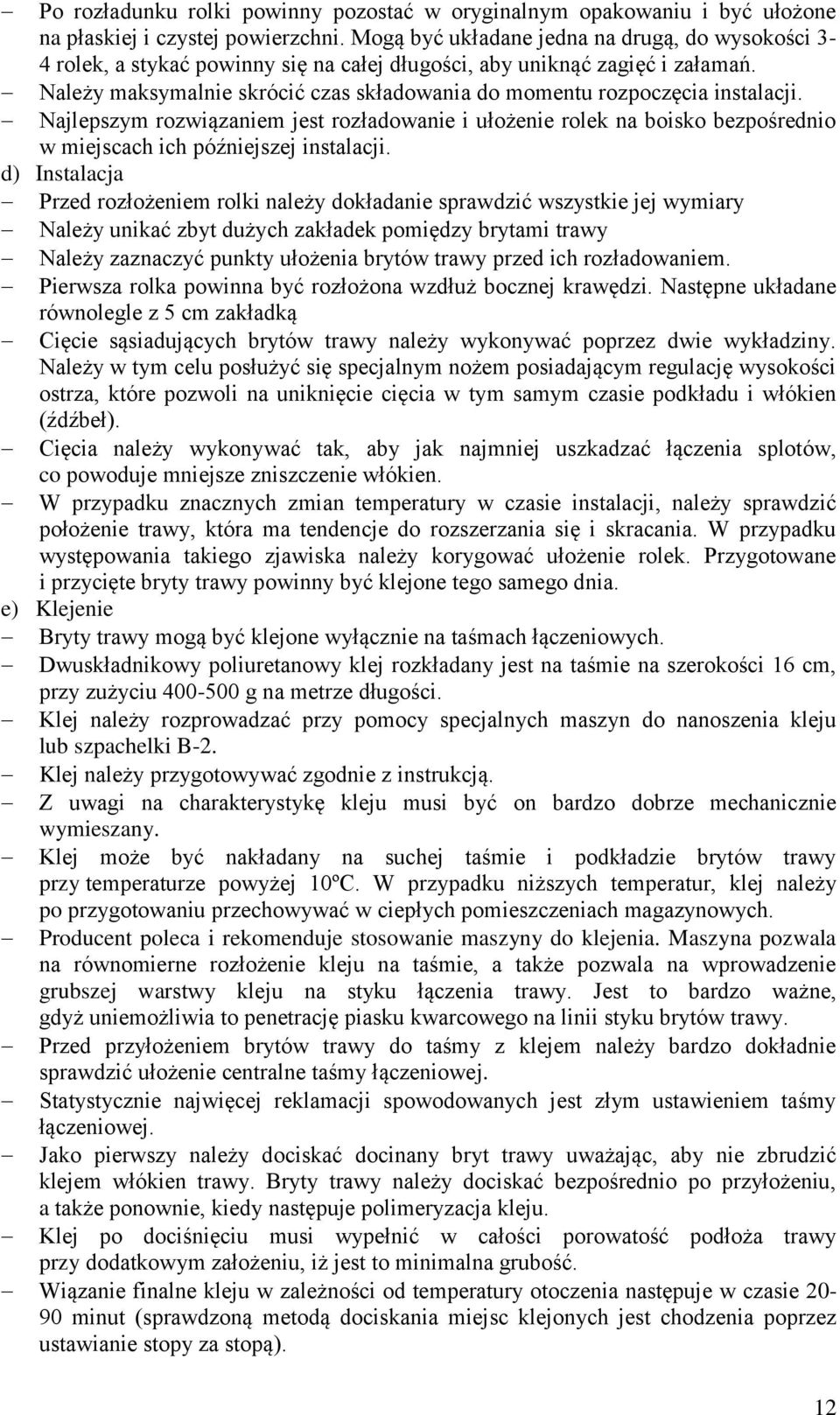 Należy maksymalnie skrócić czas składowania do momentu rozpoczęcia instalacji. Najlepszym rozwiązaniem jest rozładowanie i ułożenie rolek na boisko bezpośrednio w miejscach ich późniejszej instalacji.