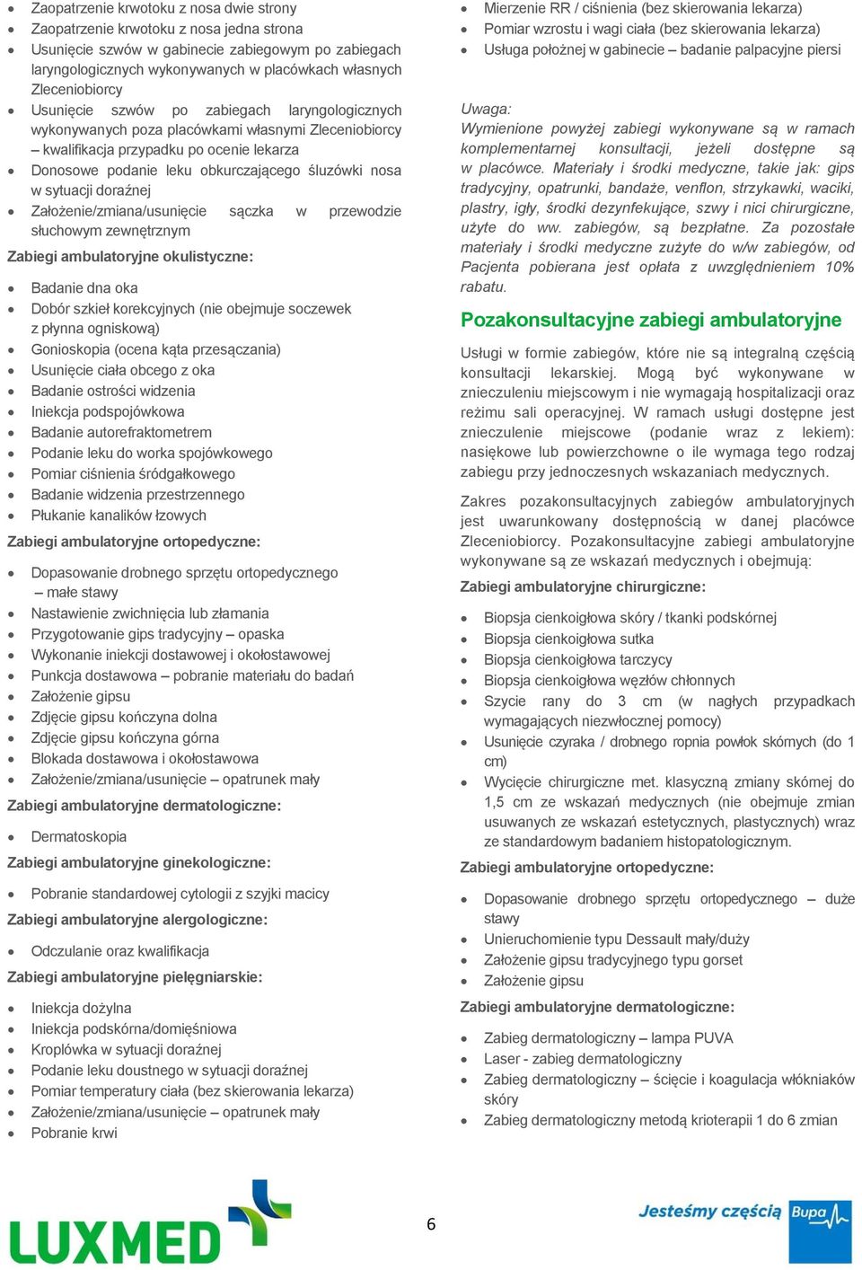 śluzówki nosa w sytuacji doraźnej Założenie/zmiana/usunięcie sączka w przewodzie słuchowym zewnętrznym Zabiegi ambulatoryjne okulistyczne: Badanie dna oka Dobór szkieł korekcyjnych (nie obejmuje