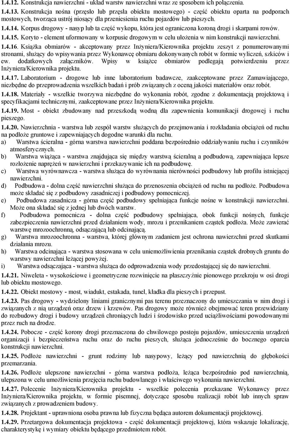 Korpus drogowy - nasyp lub ta część wykopu, która jest ograniczona koroną drogi i skarpami rowów. 1.4.15. Koryto - element uformowany w korpusie drogowym w celu ułożenia w nim konstrukcji nawierzchni.