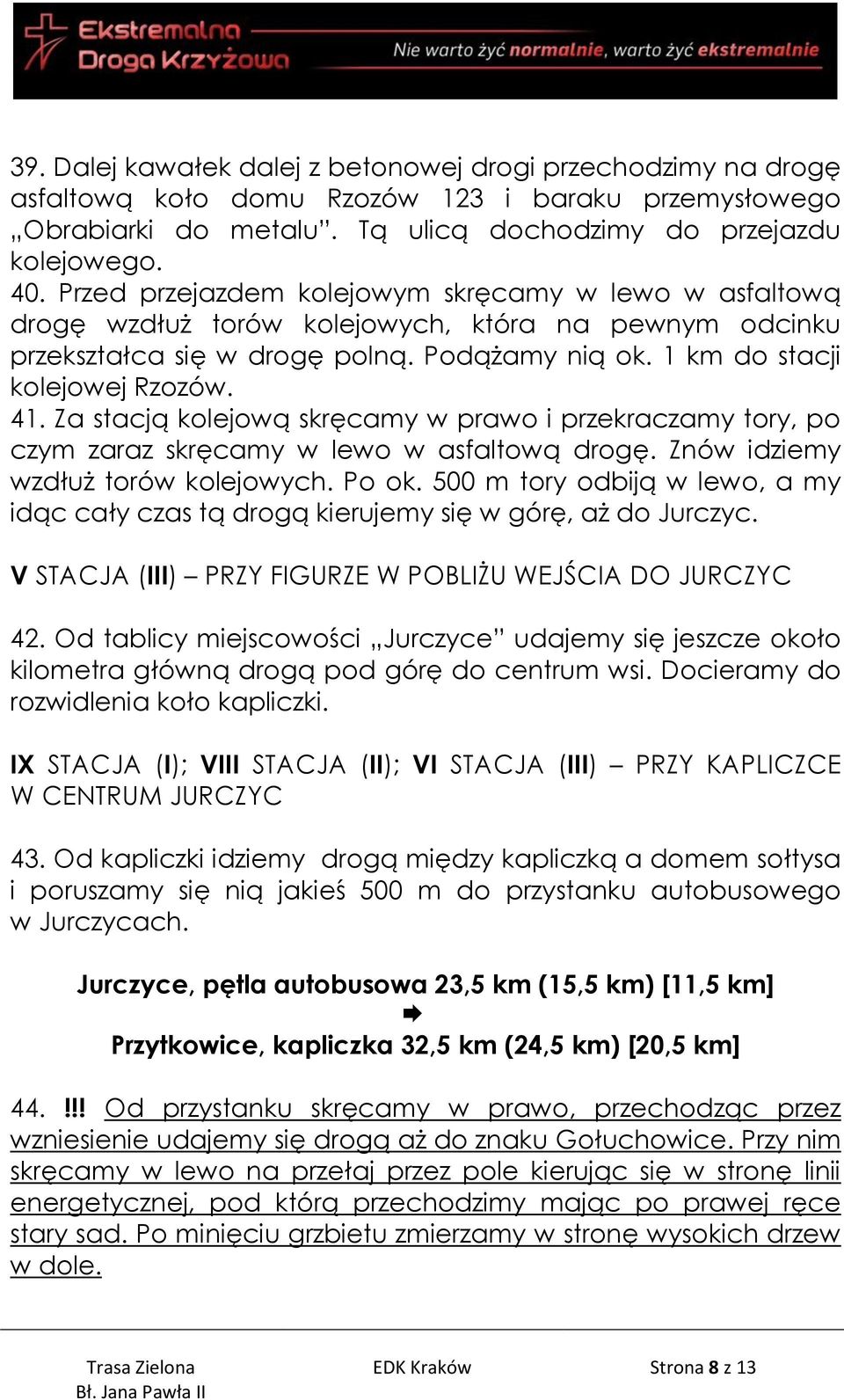 Za stacją kolejową skręcamy w prawo i przekraczamy tory, po czym zaraz skręcamy w lewo w asfaltową drogę. Znów idziemy wzdłuż torów kolejowych. Po ok.