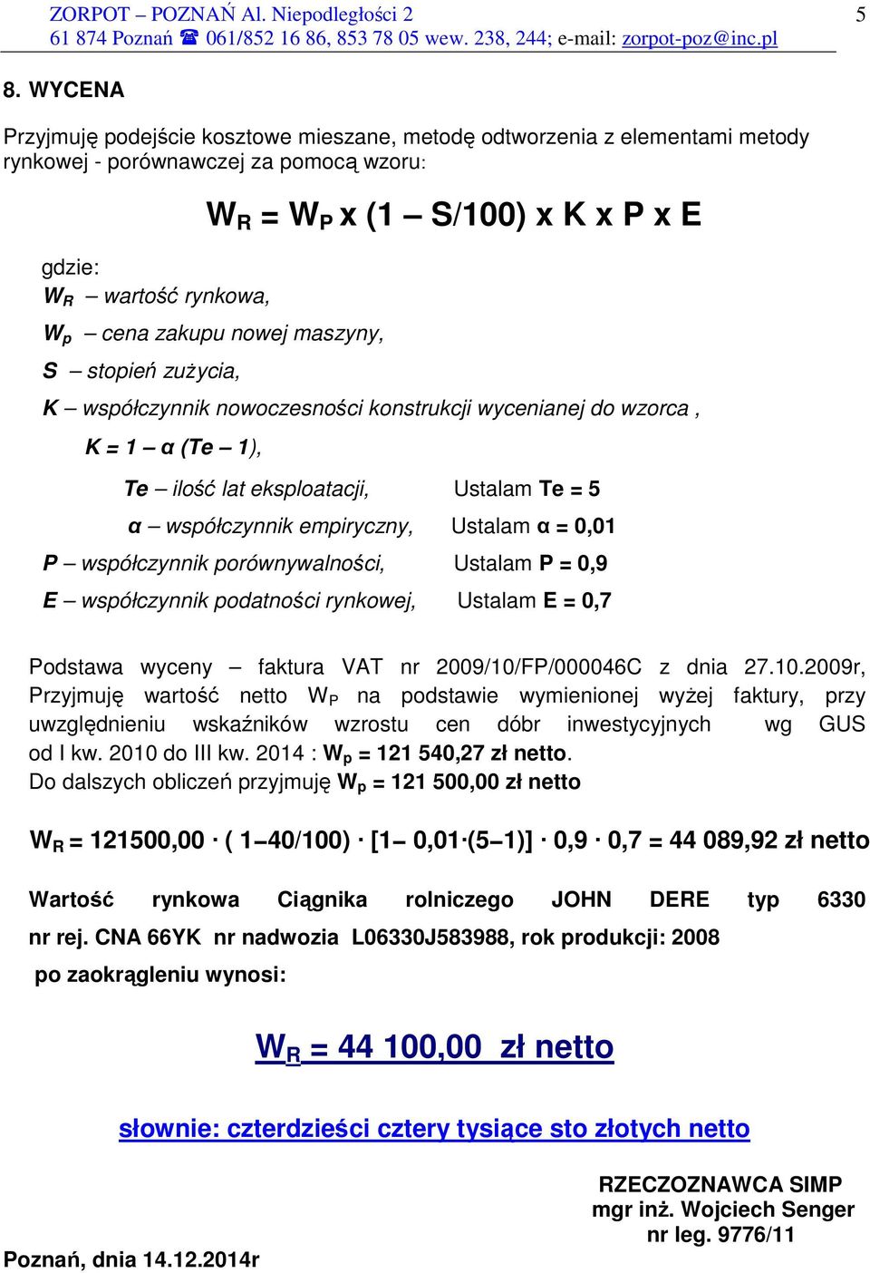 Ustalam α = 0,01 P współczynnik porównywalności, Ustalam P = 0,9 E współczynnik podatności rynkowej, Ustalam E = 0,7 Podstawa wyceny faktura VAT nr 2009/10/