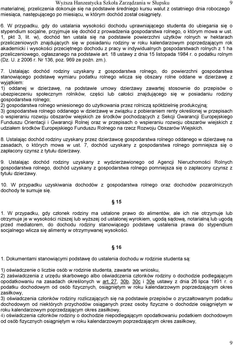 W przypadku, gdy do ustalania wysokości dochodu uprawniającego studenta do ubiegania się o stypendium socjalne, przyjmuje się dochód z prowadzenia gospodarstwa rolnego, o którym mowa w ust.