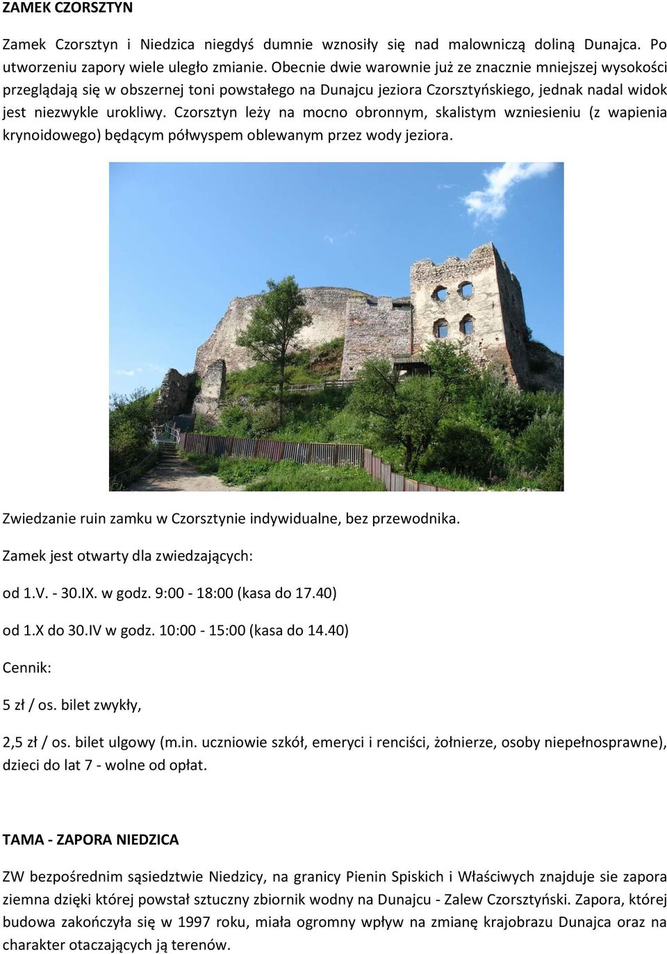 Czorsztyn leży na mocno obronnym, skalistym wzniesieniu (z wapienia krynoidowego) będącym półwyspem oblewanym przez wody jeziora. Zwiedzanie ruin zamku w Czorsztynie indywidualne, bez przewodnika.