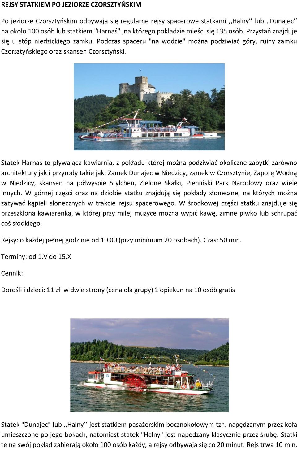 Statek Harnaś to pływająca kawiarnia, z pokładu której można podziwiać okoliczne zabytki zarówno architektury jak i przyrody takie jak: Zamek Dunajec w Niedzicy, zamek w Czorsztynie, Zaporę Wodną w