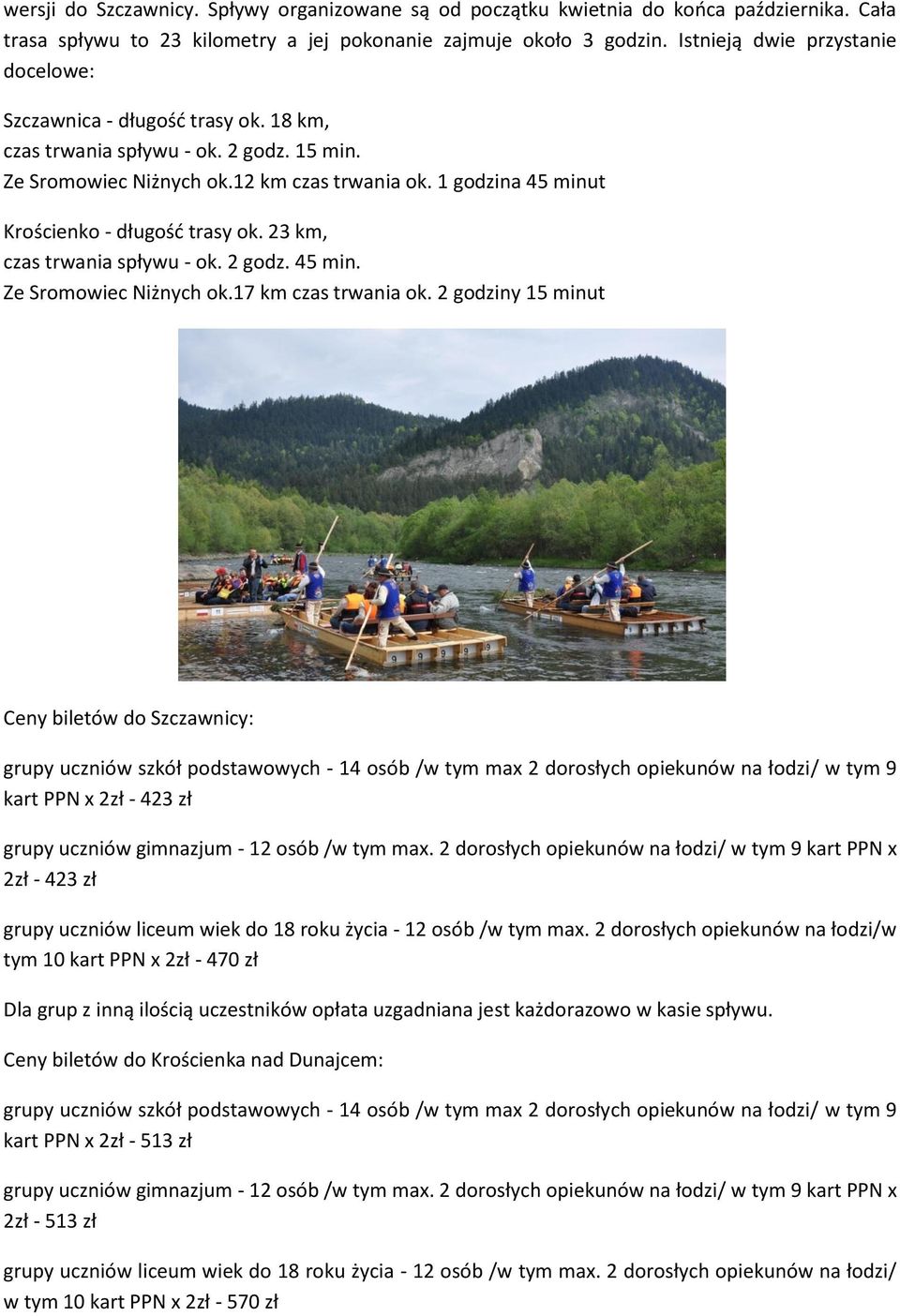 1 godzina 45 minut Krościenko - długość trasy ok. 23 km, czas trwania spływu - ok. 2 godz. 45 min. Ze Sromowiec Niżnych ok.17 km czas trwania ok.