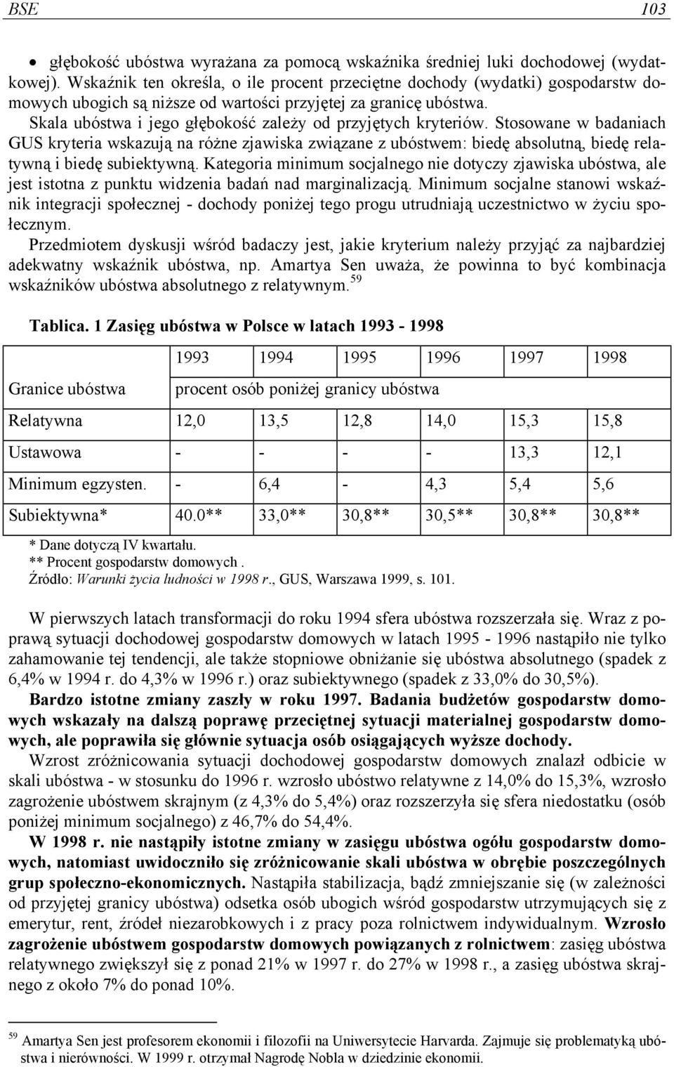 Skala ubóstwa i jego głębokość zależy od przyjętych kryteriów. Stosowane w badaniach GUS kryteria wskazują na różne zjawiska związane z ubóstwem: biedę absolutną, biedę relatywną i biedę subiektywną.