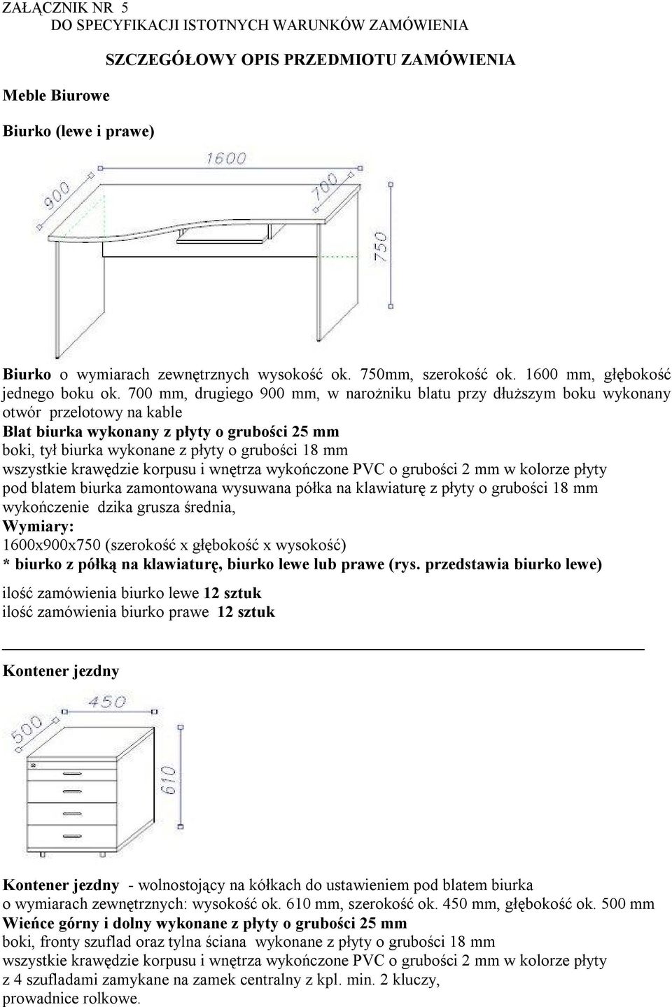 700 mm, drugiego 900 mm, w narożniku blatu przy dłuższym boku wykonany otwór przelotowy na kable Blat biurka wykonany z płyty o grubości 25 mm boki, tył biurka wykonane z płyty o grubości 18 mm pod