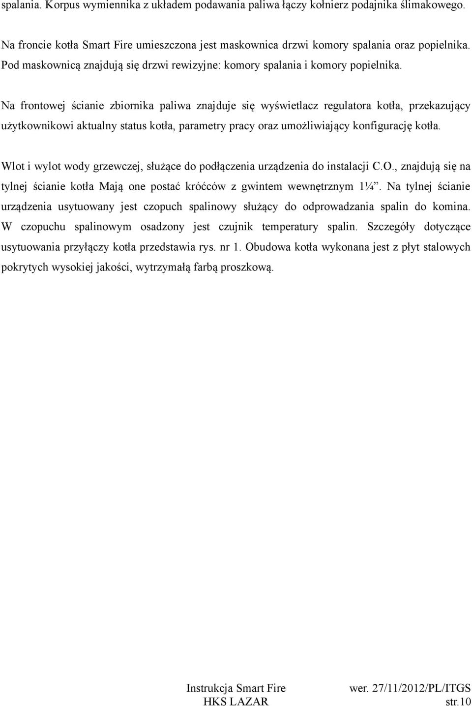 Na frontowej ścianie zbiornika paliwa znajduje się wyświetlacz regulatora kotła, przekazujący użytkownikowi aktualny status kotła, parametry pracy oraz umożliwiający konfigurację kotła.