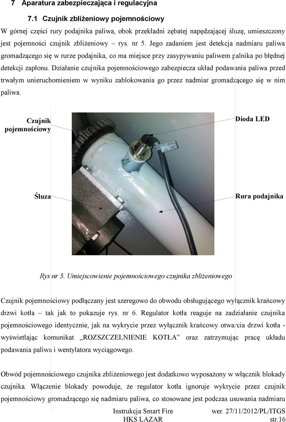 Jego zadaniem jest detekcja nadmiaru paliwa gromadzącego się w rurze podajnika, co ma miejsce przy zasypywaniu paliwem palnika po błędnej detekcji zapłonu.