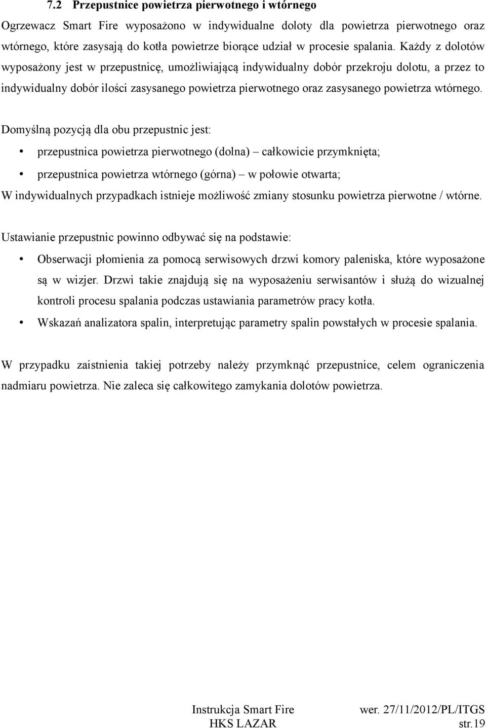 Każdy z dolotów wyposażony jest w przepustnicę, umożliwiającą indywidualny dobór przekroju dolotu, a przez to indywidualny dobór ilości zasysanego powietrza pierwotnego oraz zasysanego powietrza