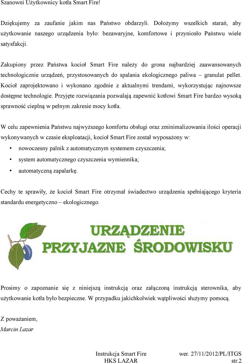 Zakupiony przez Państwa kocioł Smart Fire należy do grona najbardziej zaawansowanych technologicznie urządzeń, przystosowanych do spalania ekologicznego paliwa granulat pellet.