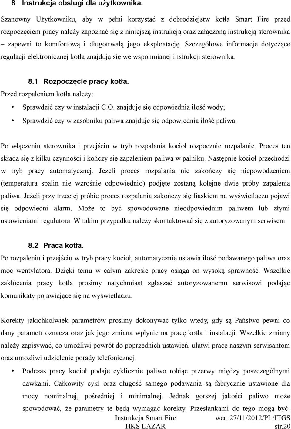 komfortową i długotrwałą jego eksploatację. Szczegółowe informacje dotyczące regulacji elektronicznej kotła znajdują się we wspomnianej instrukcji sterownika. 8.1 Rozpoczęcie pracy kotła.