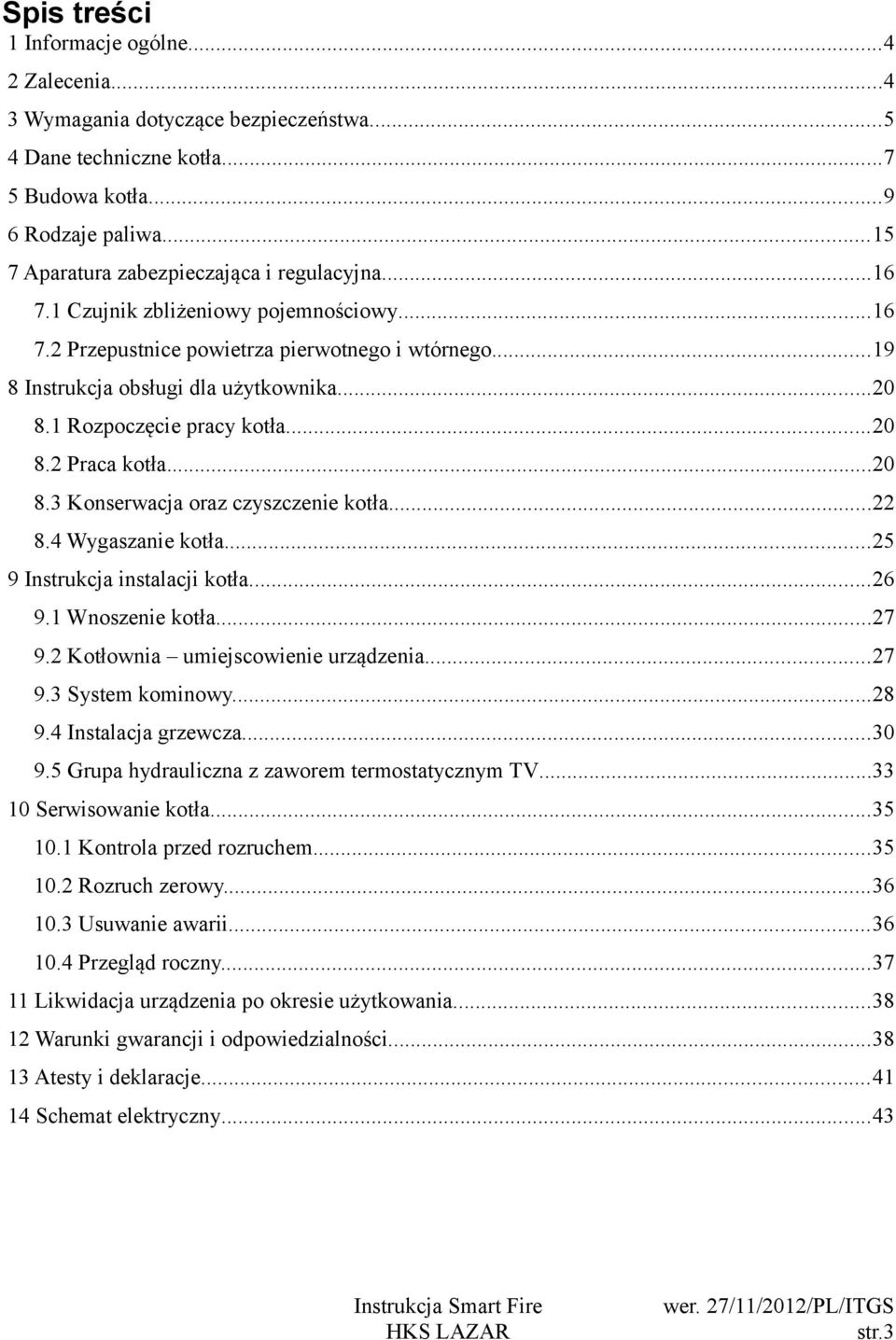 1 Rozpoczęcie pracy kotła...20 8.2 Praca kotła...20 8.3 Konserwacja oraz czyszczenie kotła...22 8.4 Wygaszanie kotła...25 9 Instrukcja instalacji kotła...26 9.1 Wnoszenie kotła...27 9.