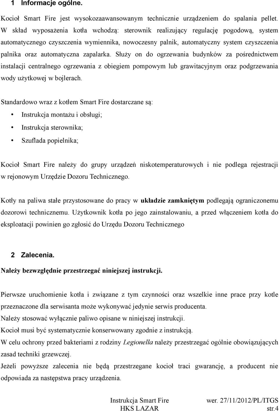 zapalarka. Służy on do ogrzewania budynków za pośrednictwem instalacji centralnego ogrzewania z obiegiem pompowym lub grawitacyjnym oraz podgrzewania wody użytkowej w bojlerach.