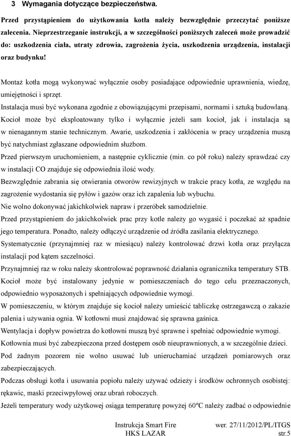 Montaż kotła mogą wykonywać wyłącznie osoby posiadające odpowiednie uprawnienia, wiedzę, umiejętności i sprzęt.