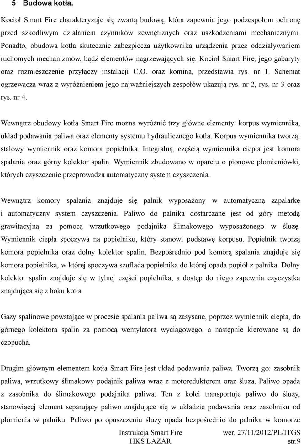 Kocioł Smart Fire, jego gabaryty oraz rozmieszczenie przyłączy instalacji C.O. oraz komina, przedstawia rys. nr 1. Schemat ogrzewacza wraz z wyróżnieniem jego najważniejszych zespołów ukazują rys.