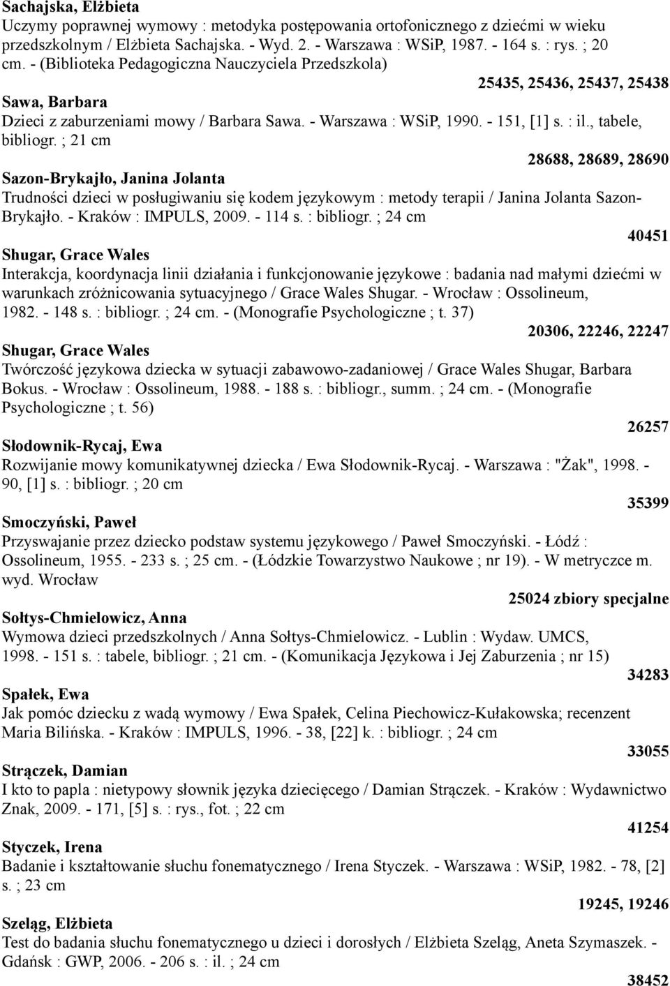 ; 21 cm 28688, 28689, 28690 Sazon-Brykajło, Janina Jolanta Trudności dzieci w posługiwaniu się kodem językowym : metody terapii / Janina Jolanta Sazon- Brykajło. - Kraków : IMPULS, 2009. - 114 s.