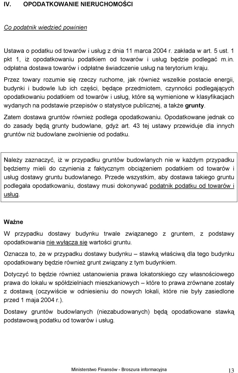 Przez towary rozumie się rzeczy ruchome, jak również wszelkie postacie energii, budynki i budowle lub ich części, będące przedmiotem, czynności podlegających opodatkowaniu podatkiem od towarów i