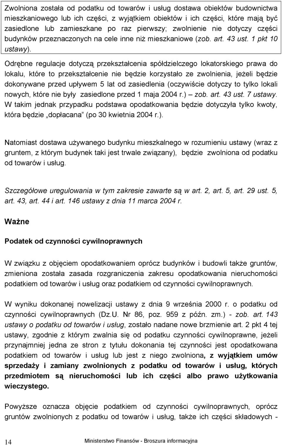 Odrębne regulacje dotyczą przekształcenia spółdzielczego lokatorskiego prawa do lokalu, które to przekształcenie nie będzie korzystało ze zwolnienia, jeżeli będzie dokonywane przed upływem 5 lat od