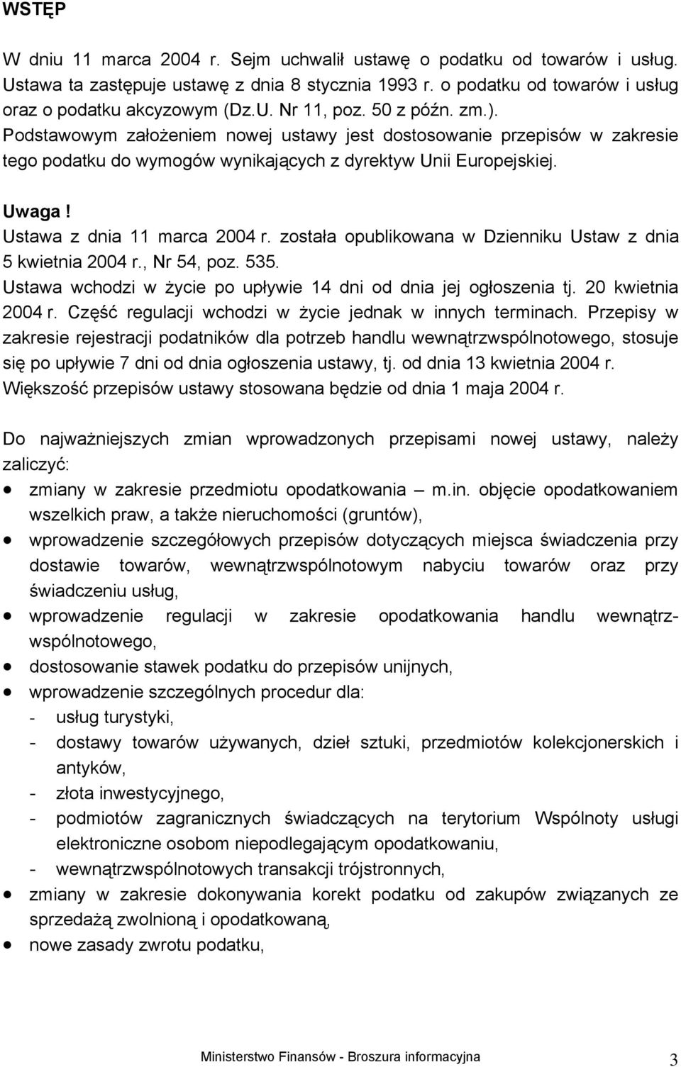 została opublikowana w Dzienniku Ustaw z dnia 5 kwietnia 2004 r., Nr 54, poz. 535. Ustawa wchodzi w życie po upływie 14 dni od dnia jej ogłoszenia tj. 20 kwietnia 2004 r.