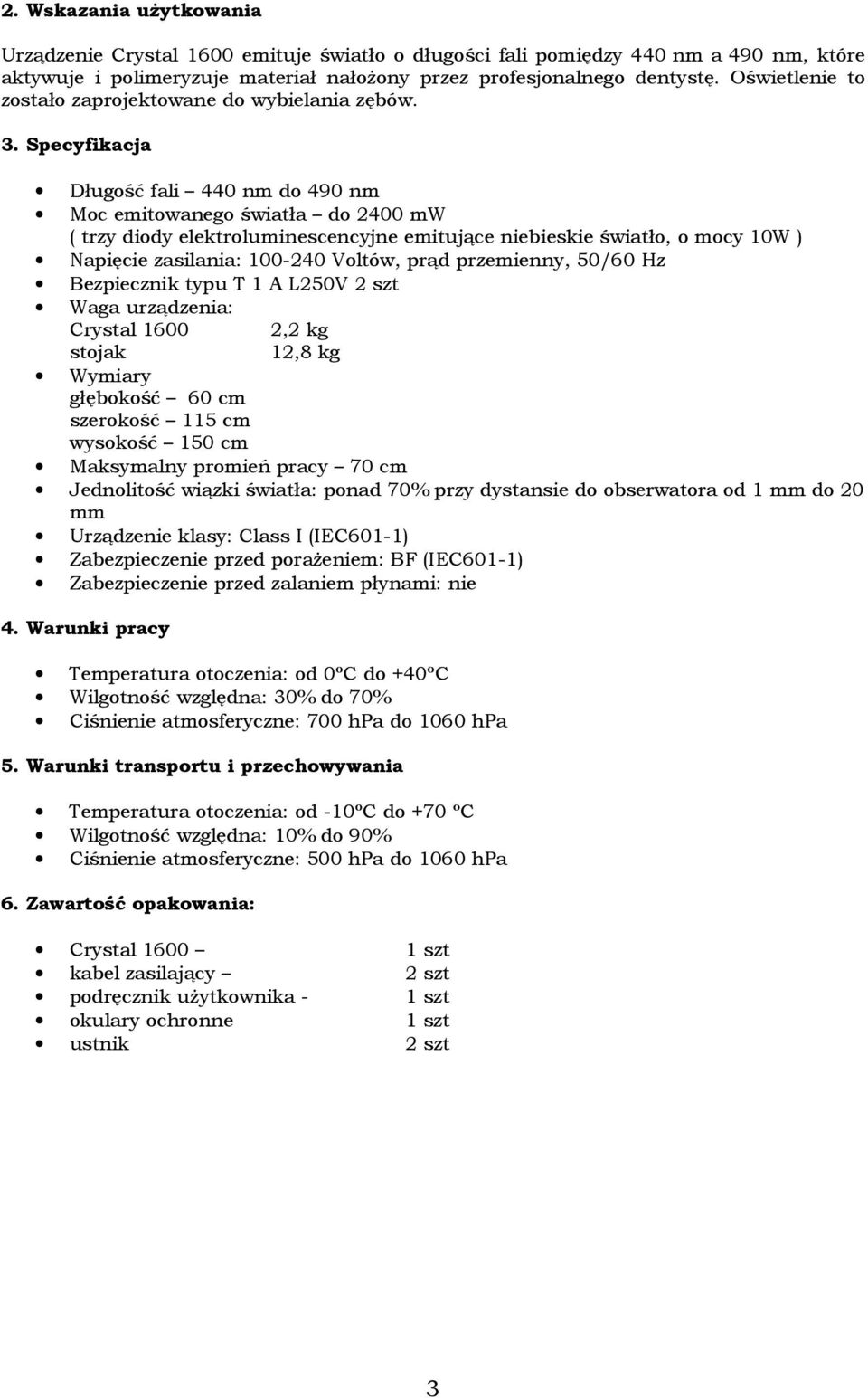 Specyfikacja Długość fali 440 nm do 490 nm Moc emitowanego światła do 2400 mw ( trzy diody elektroluminescencyjne emitujące niebieskie światło, o mocy 10W ) Napięcie zasilania: 100-240 Voltów, prąd