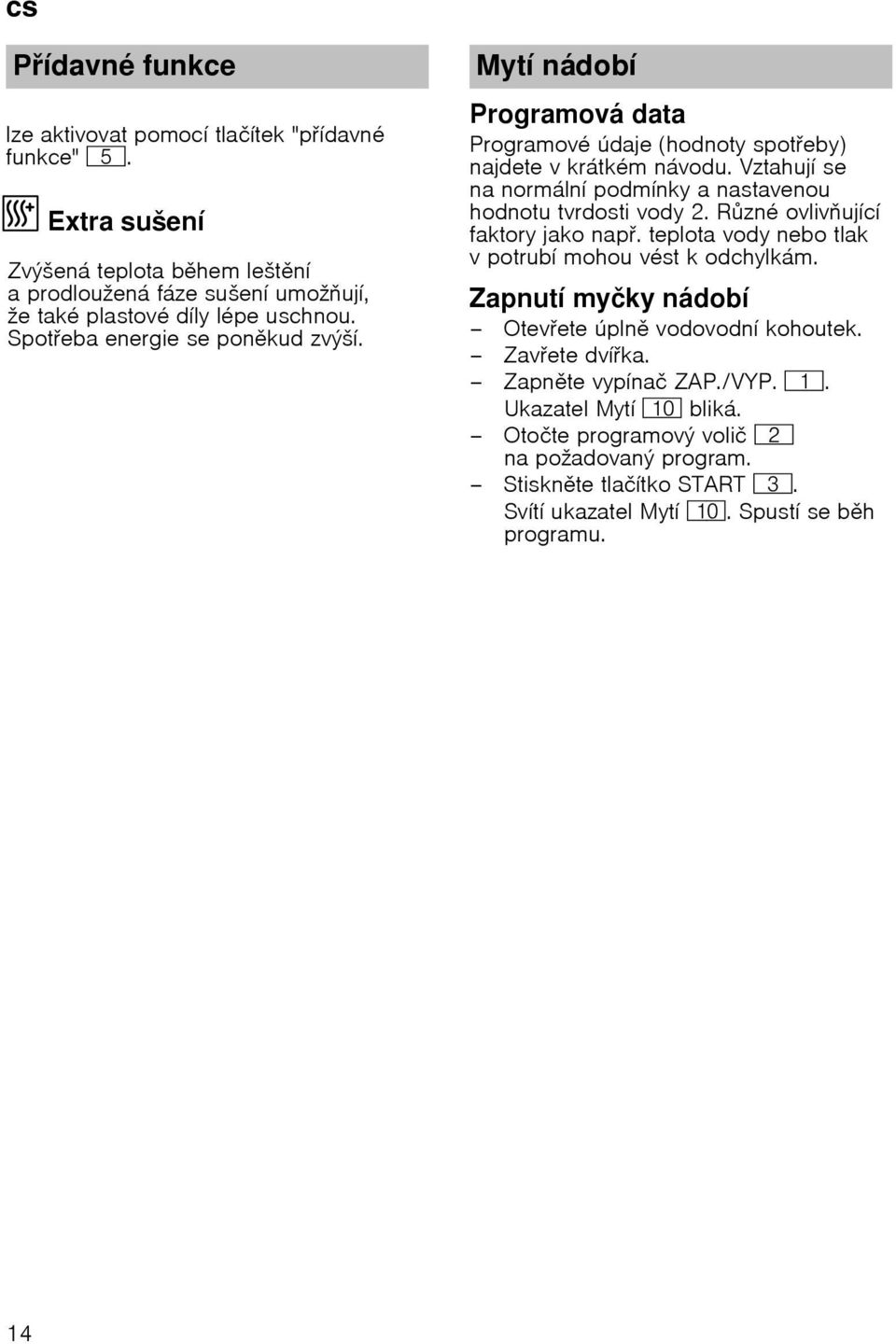 Hygi ena Mytн nбdobн Programovб data Programovй ъdaje (hodnoty spoteby) najdete v krбtkйm nбvodu. Vztahujн se na normбlnн podmнnky a nastavenou hodnotu tvrdosti vody 2.