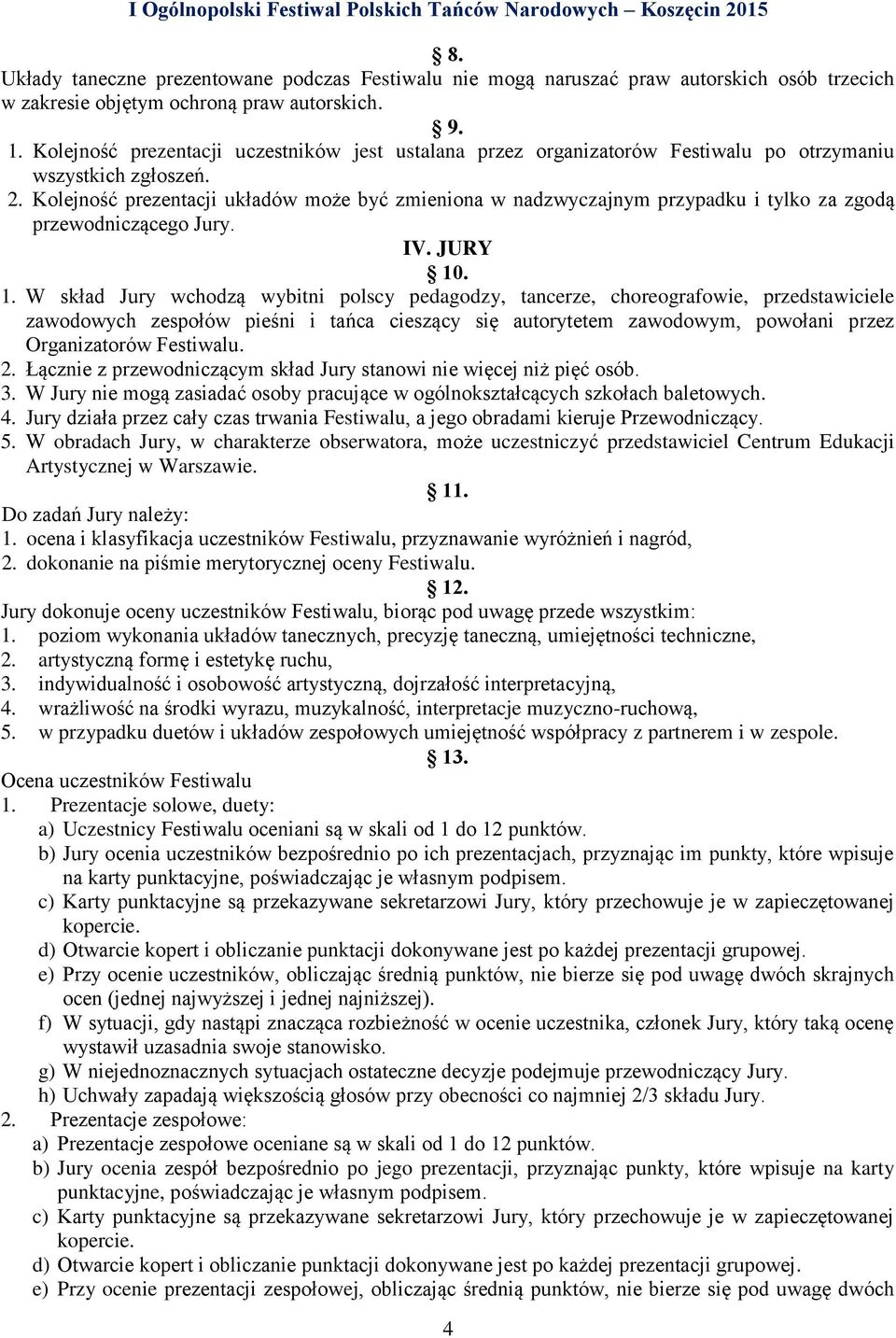 Kolejność prezentacji układów może być zmieniona w nadzwyczajnym przypadku i tylko za zgodą przewodniczącego Jury. IV. JURY 10